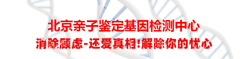 北京亲子鉴定基因检测中心